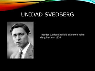 UNIDAD SVEDBERG
Theodor Svedberg recibió el premio nobel
de química en 1926