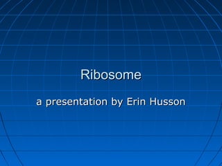 RibosomeRibosome
a presentation by Erin Hussona presentation by Erin Husson
 
