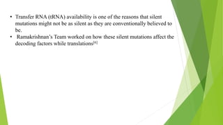 • Transfer RNA (tRNA) availability is one of the reasons that silent
mutations might not be as silent as they are conventi...