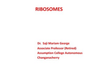 RIBOSOMES
Dr. Saji Mariam George
Associate Professor (Retired)
Assumption College Autonomous
Changanacherry
 