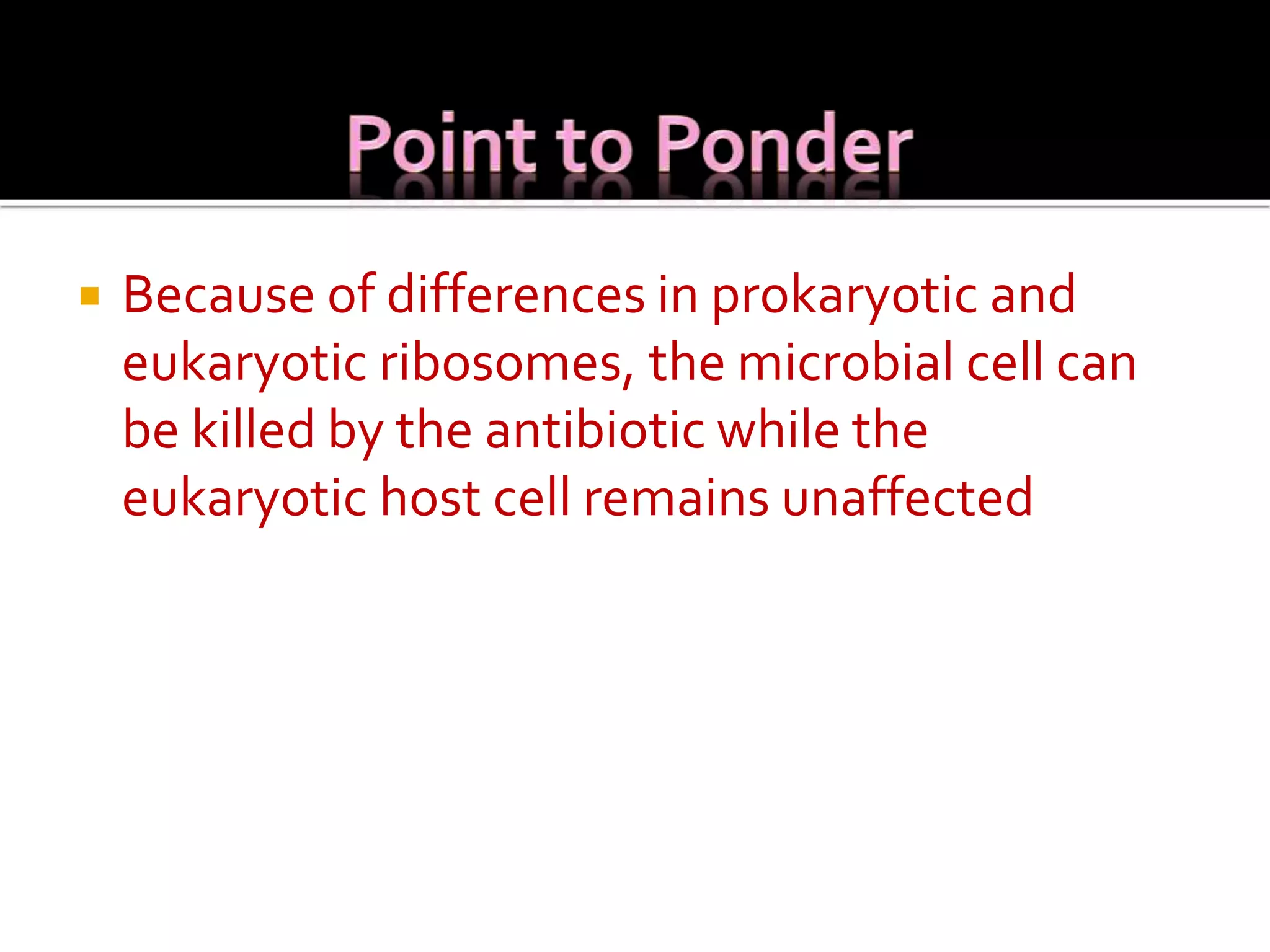  Because of differences in prokaryotic and
eukaryotic ribosomes, the microbial cell can
be killed by the antibiotic while the
eukaryotic host cell remains unaffected
 