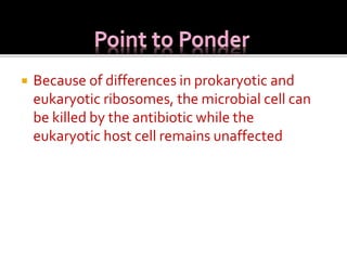  Because of differences in prokaryotic and
eukaryotic ribosomes, the microbial cell can
be killed by the antibiotic while the
eukaryotic host cell remains unaffected
 