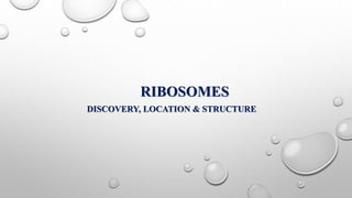 RIBOSOMES
DISCOVERY, LOCATION & STRUCTURE
 