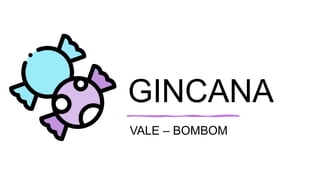 GINCANA
VALE – BOMBOM
 