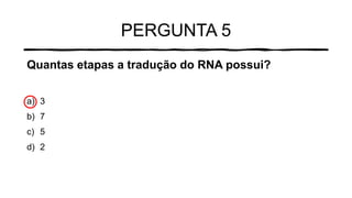 PERGUNTA 5
Quantas etapas a tradução do RNA possui?
a) 3
b) 7
c) 5
d) 2
 