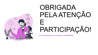 OBRIGADA
PELA ATENÇÃO
E
PARTICIPAÇÃO!
 