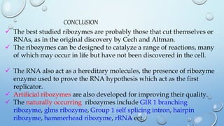 CONCLUSION
 The best studied ribozymes are probably those that cut themselves or
RNAs, as in the original discovery by Ce...