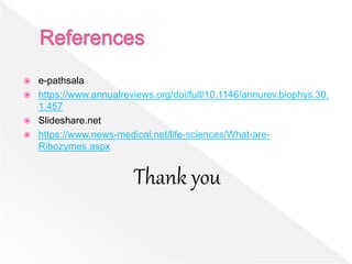  e-pathsala
 https://www.annualreviews.org/doi/full/10.1146/annurev.biophys.30.
1.457
 Slideshare.net
 https://www.news-medical.net/life-sciences/What-are-
Ribozymes.aspx
Thank you
 