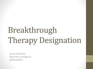 Breakthrough 
Therapy Designation 
Chuck Kemmerer 
Regulatory Intelligence 
02March2014 
 