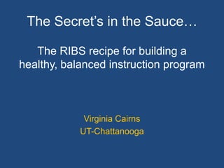 The Secret’s in the Sauce…

   The RIBS recipe for building a
healthy, balanced instruction program



             Virginia Cairns
            UT-Chattanooga
 
