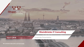 RheinBrücke : All rights reservedWir verbinden Menschen und Technologie
March 2016 Corporate Presentation
RheinBrücke IT Consulting
 