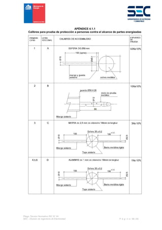 Pliego Técnico Normativo RIC N° 04
SEC - División de Ingeniería de Electricidad P á g i n a 68 | 90
APÉNDICE 4.1.1
Calibres para prueba de protección a personas contra el alcance de partes energizadas
 