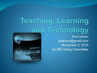 Ann Larson
aclarson@gmail.com
November 5, 2010
for RIC Hiring Committee
 
