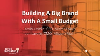 #RIC16
Building	
  A	
  Big	
  Brand	
  
With	
  A	
  Small	
  Budget
Kevin	
  Lavelle,	
  CEO,	
  Mizzen+Main
Jen	
  Lavelle,	
  CMO,	
  Mizzen+Main
 