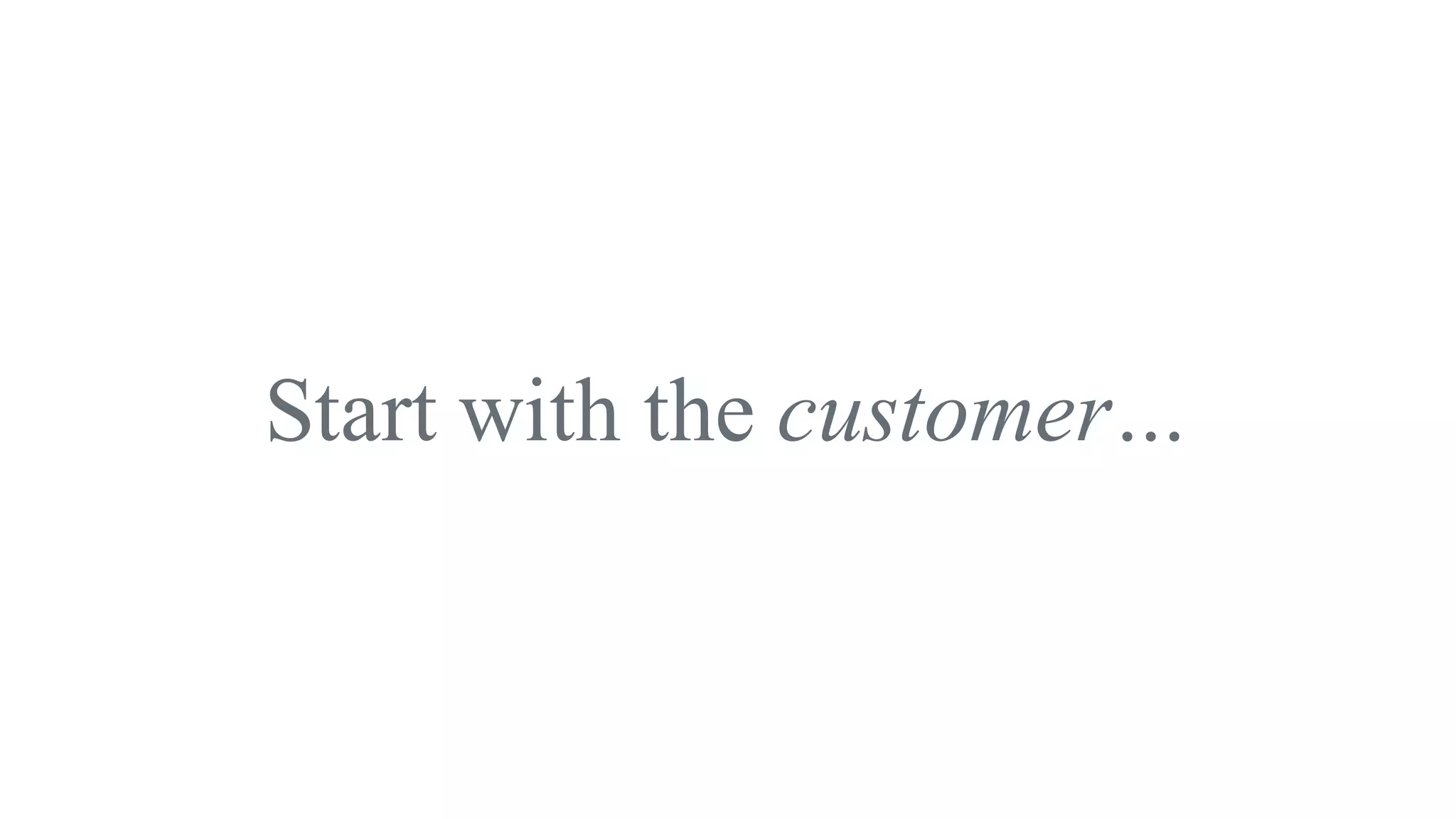 Start with the customer…
 