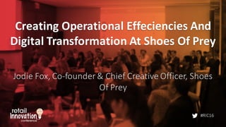 #RIC16
Creating	
  Operational	
  Effeciencies And	
  
Digital	
  Transformation	
  At	
  Shoes	
  Of	
  Prey
Jodie	
  Fox,	
  Co-­‐founder	
  &	
  Chief	
  Creative	
  Officer,	
  Shoes	
  
Of	
  Prey
 