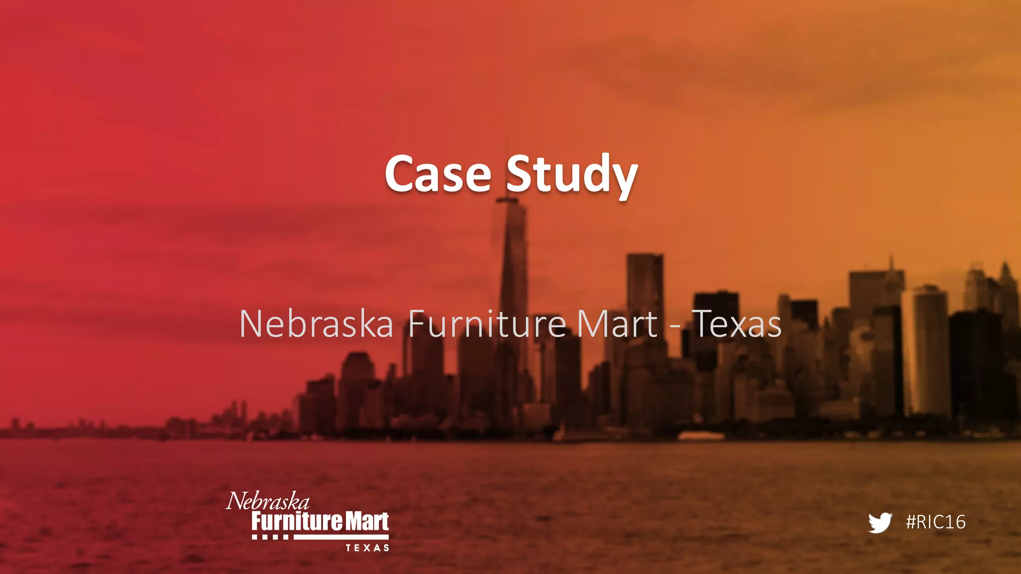 #RIC16
Case	
  Study
Nebraska	
  Furniture	
  Mart	
  -­‐ Texas
 