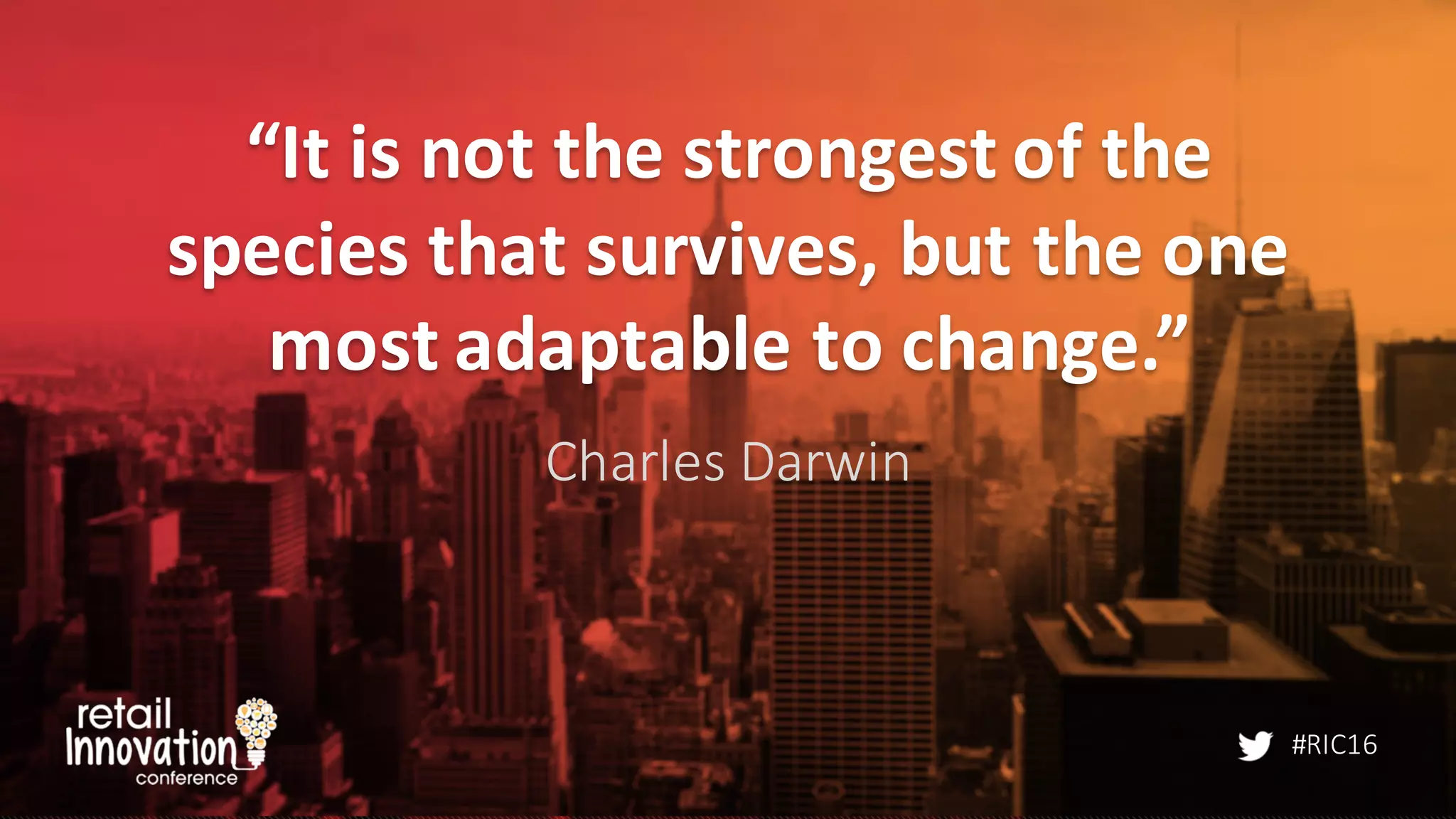 #RIC16
“It	
  is	
  not	
  the	
  strongest	
  of	
  the	
  
species	
  that	
  survives,	
  but	
  the	
  one	
  
most	
  adaptable	
  to	
  change.”
Charles	
  Darwin
 