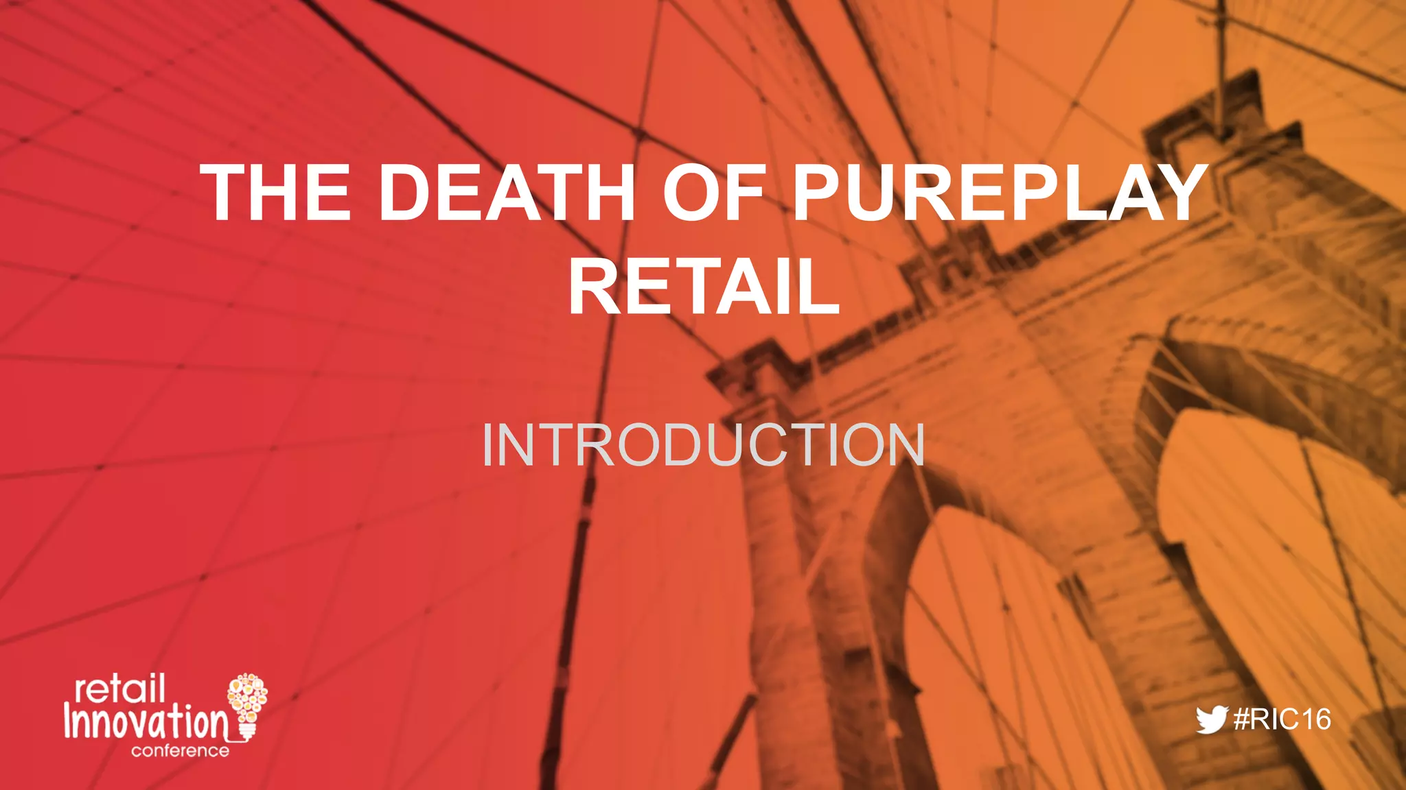 #RIC16
THE  DEATH  OF  PUREPLAY
RETAIL
INTRODUCTION
 