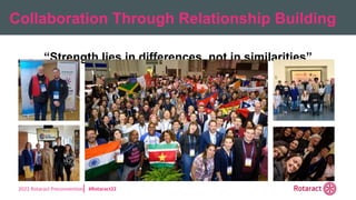 2022 Rotaract Preconvention #Rotaract22
Collaboration Through Relationship Building
“Strength lies in differences, not in similarities”
 
