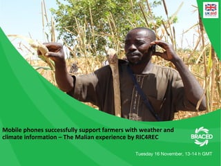 Mobile phones successfully support farmers with weather and
climate information – The Malian experience by RIC4REC
Tuesday 16 November, 13-14 h GMT
 