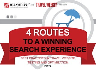 AND PRESENT 
4 ROUTES 
TO A WINNING 
SEARCH EXPERIENCE 
BEST PRACTICES IN TRAVEL WEBSITE 
TESTING AND OPTIMIZATION 
PART 2 
 