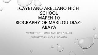 CAYETANO ARELLANO HIGH
SCHOOL
MAPEH 10
BIOGRAPHY OF MARILOU DIAZ-
ABAYA
SUBMITTED TO: MARK ANTHONY P. JANER
SUBMITTED BY: RICA R. OCAMPO
 