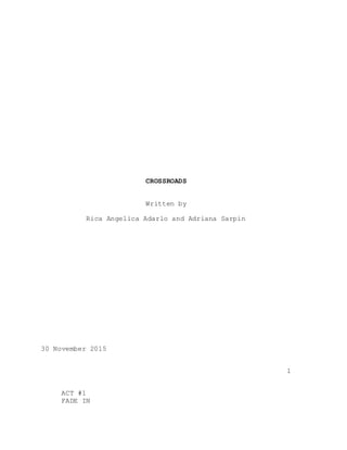 CROSSROADS
Written by
Rica Angelica Adarlo and Adriana Sarpin
30 November 2015
1
ACT #1
FADE IN
 