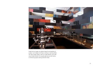 13
Large-format images can greatly shape the atmosphere of
a space. Such designs can have a cooling or warming effect.
The right image creates a feel of a wide expanse, thus offe-
ring a simple solution for visually opening up small rooms,
or enhancing spaces lacking attractive views.
 