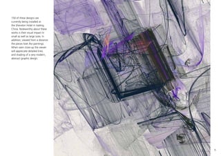 5
150 of these designs are
currently being installed at
the Sheraton Hotel in Jiading,
China. Noteworthy about these
works is their visual impact in
small as well as large sizes. In
addition, viewed from a distance
the pieces look like paintings.
When seen close-up the viewer
will appreciate detailed lines
and shading of a very modern,
abstract graphic design.
 