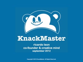 ricardo leon
co-founder & creative mind
           september 2012


  Copyright © 2012 KnackMaster. All Rights Reserved.
 