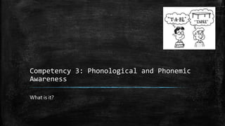 Competency 3: Phonological and Phonemic
Awareness
What is it?
 