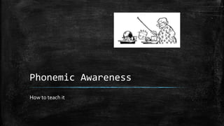 Phonemic Awareness
How to teach it
 