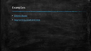 Examples
▪ Elkonin Boxes
▪ Segmenting onset and rime
 