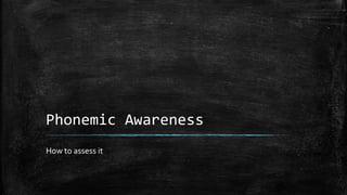 Phonemic Awareness
How to assess it
 