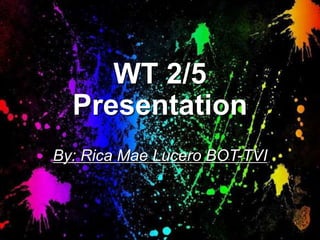 WT 2/5
Presentation
By: Rica Mae Lucero BOT-TVI
 