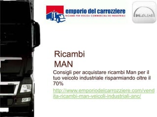 Ricambi
MAN
Consigli per acquistare ricambi Man per il
tuo veicolo industriale risparmiando oltre il
70%
http://www.emporiodelcarrozziere.com/vend
ita-ricambi-man-veicoli-industriali-anc/
 