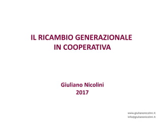 www.giulianonicolini.it
info@giulianonicolini.it
IL RICAMBIO GENERAZIONALE
IN COOPERATIVA
Giuliano Nicolini
2017
 