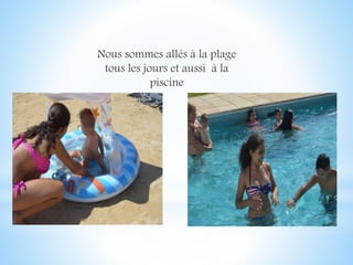 Nous sommes allés à la plage
tous les jours et aussi à la
piscine
 