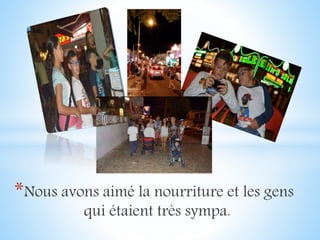 *Nous avons aimé la nourriture et les gens
qui étaient très sympa.
 