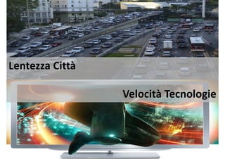 Lentezza Città
Velocità Tecnologie
 