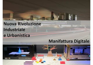 Nuova Rivoluzione
Industriale
e Urbanistica
Manifattura Digitale
 