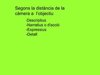 Segons la distància de la càmera a  l’objectiu - Descriptius -Narratius o d'acció -Expressius -Detall 