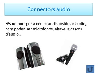 Connectors audio

•Es un port per a conectar dispositius d’audio,
com poden ser microfonos, altaveus,cascos
d’audio…
 