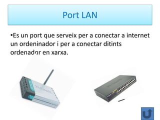 Port LAN
•Es un port que serveix per a conectar a internet
un ordeninador i per a conectar ditints
ordenador en xarxa.
 
