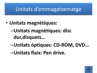 Unitats d’emmagatzematge

• Unitats magnètiques:
  –Unitats magnètiques: disc
   dur,disquets…
  –Unitats òptiques: CD-ROM, DVD…
  –Unitats flaix: Pen drive.
 