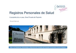 Dpto. de Obstetricia, Ginecología y Reproducción Asistida del Hospital Universitario Quirón Dexeus
Registros Personales de Salud
Ricard Bernat
A propósito de un caso: Área Privada de Paciente
 