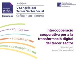 Intercooperació
cooperativa per a la
transformació digital
del tercer sector
Ricard Espelt
Antoni Gutiérrez-Rubí
 