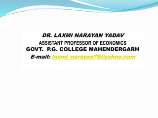DR. LAXMI NARAYAN YADAV
ASSISTANT PROFESSOR OF ECONOMICS
GOVT. P.G. COLLEGE MAHENDERGARH
E-mail: laxmi_narayan70@yahoo.com
 
