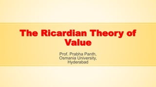 The Ricardian Theory of
Value
Prof. Prabha Panth,
Osmania University,
Hyderabad
 